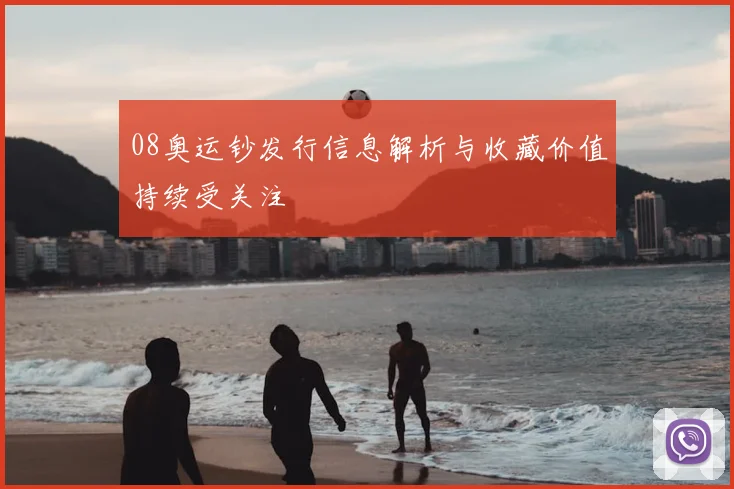 08奥运钞发行信息解析与收藏价值持续受关注