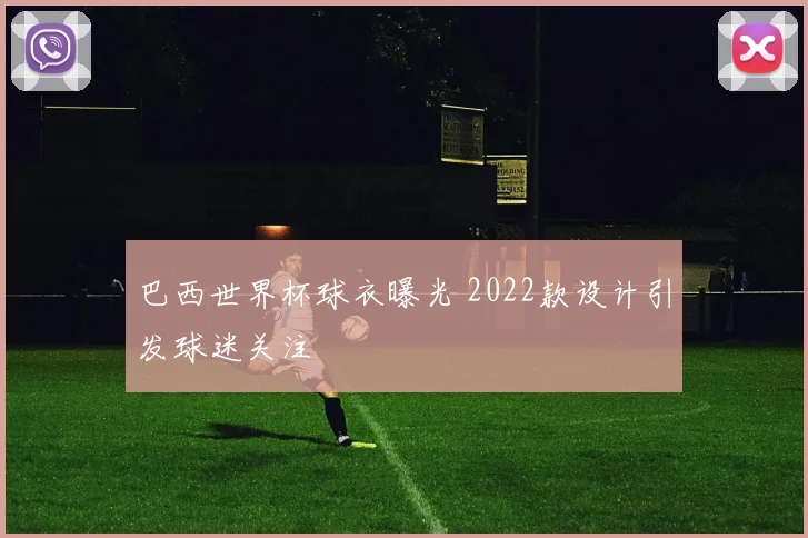 巴西世界杯球衣曝光 2022款设计引发球迷关注