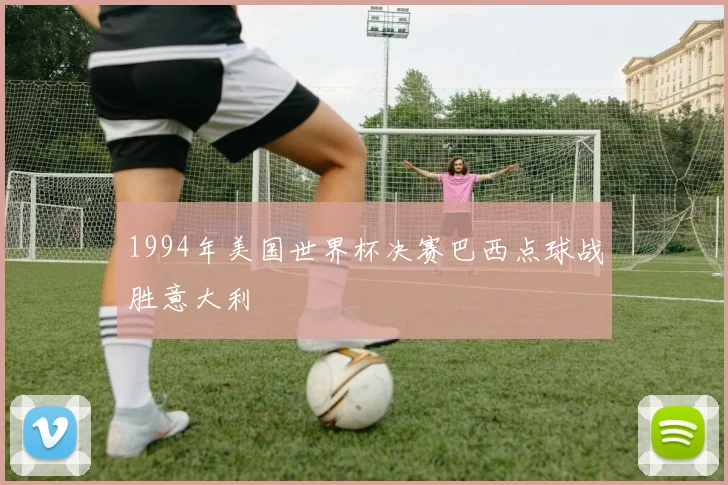 1994年美国世界杯决赛巴西点球战胜意大利