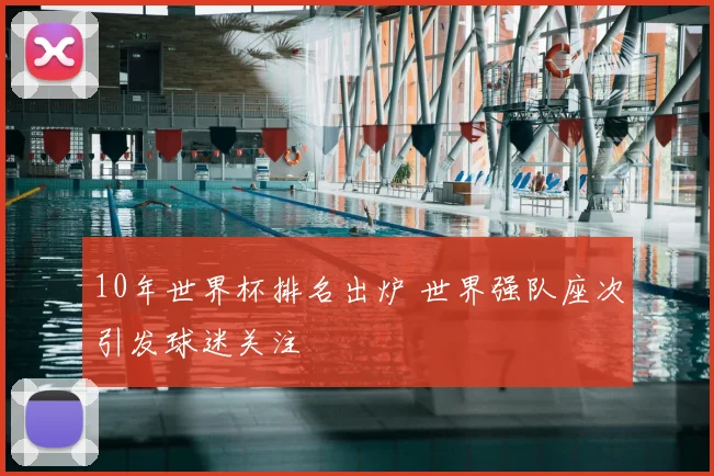 10年世界杯排名出炉 世界强队座次引发球迷关注