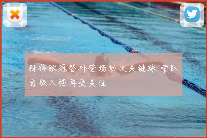 孙祥欧冠替补登场助攻关键球 带队晋级八强再受关注