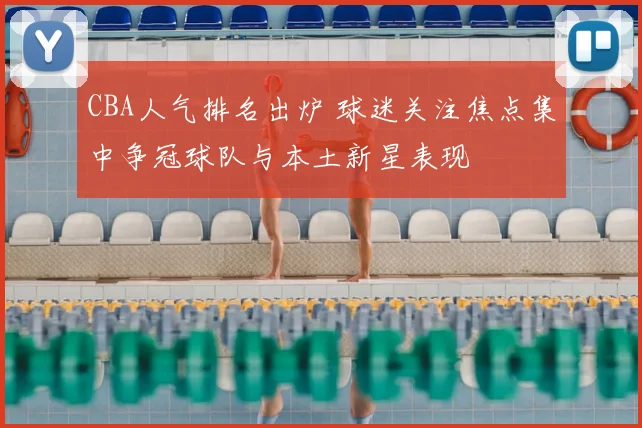 CBA人气排名出炉 球迷关注焦点集中争冠球队与本土新星表现