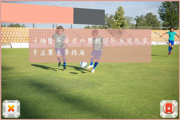 卡梅隆布泽尔加盟新球队或将改变季后赛竞争格局