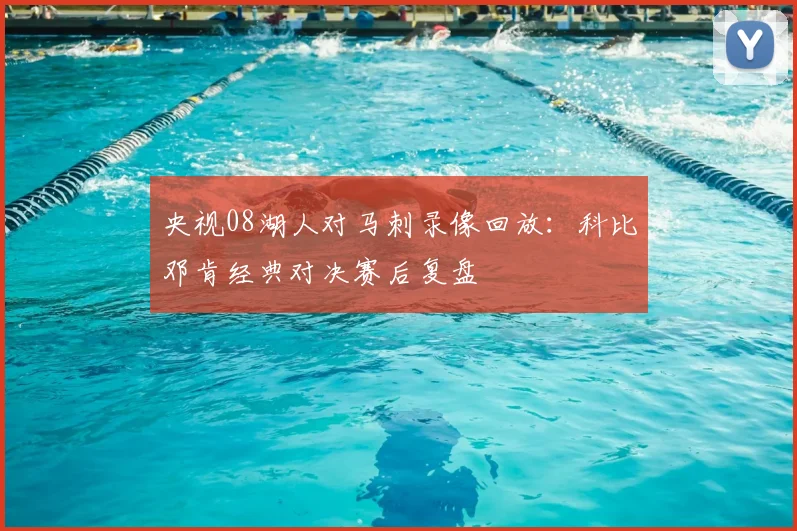 央视08湖人对马刺录像回放:科比邓肯经典对决赛后复盘