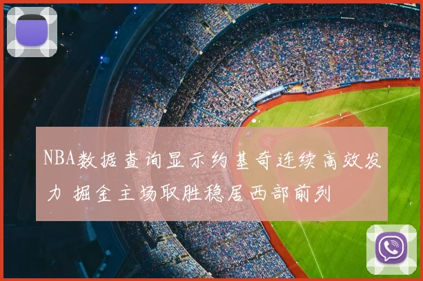 NBA数据查询显示约基奇连续高效发力 掘金主场取胜稳居西部前列