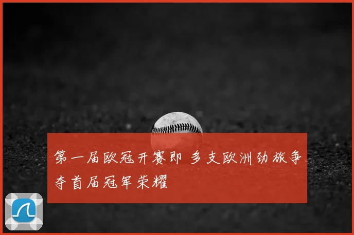 第一届欧冠开赛即 多支欧洲劲旅争夺首届冠军荣耀