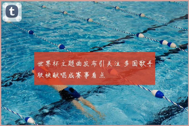 世界杯主题曲发布引关注 多国歌手联袂献唱成赛事看点