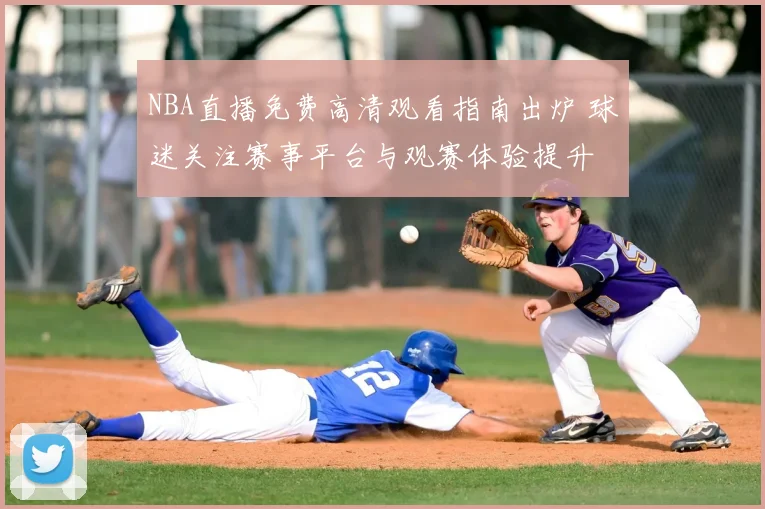 NBA直播免费高清观看指南出炉 球迷关注赛事平台与观赛体验提升