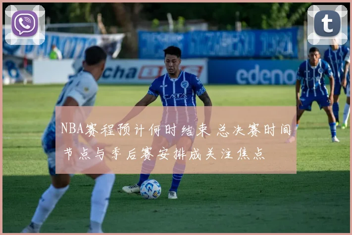 NBA赛程预计何时结束 总决赛时间节点与季后赛安排成关注焦点