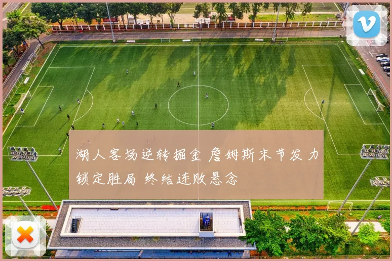 湖人客场逆转掘金 詹姆斯末节发力锁定胜局 终结连败悬念