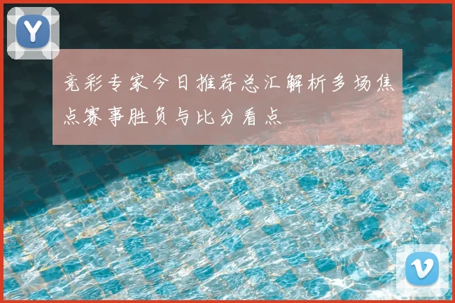 竞彩专家今日推荐总汇解析多场焦点赛事胜负与比分看点