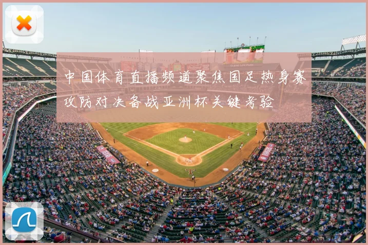 中国体育直播频道聚焦国足热身赛攻防对决备战亚洲杯关键考验