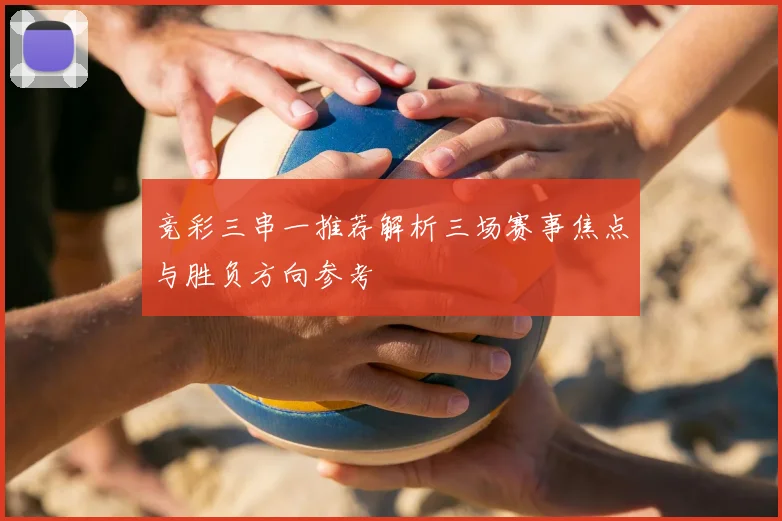 竞彩三串一推荐解析三场赛事焦点与胜负方向参考