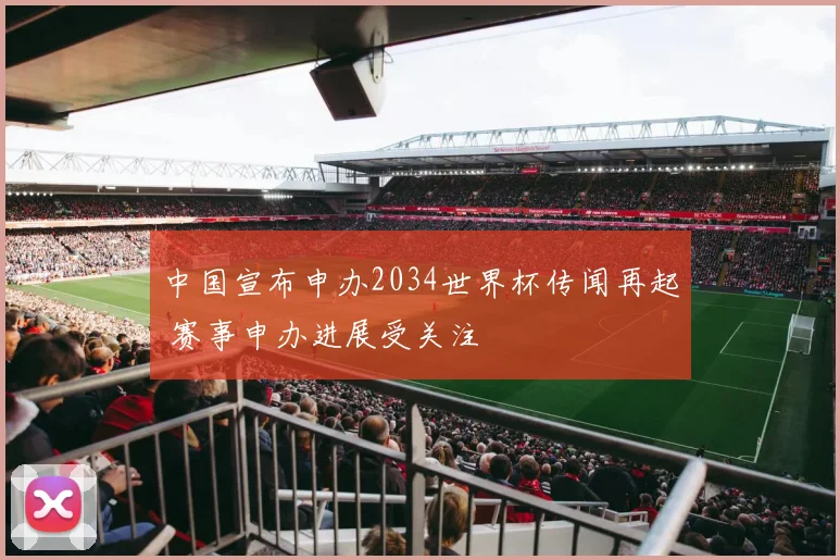 中国宣布申办2034世界杯传闻再起 赛事申办进展受关注