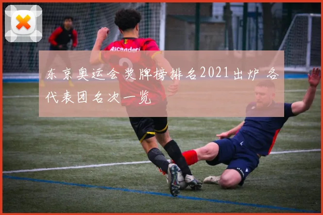 东京奥运会奖牌榜排名2021出炉 各代表团名次一览