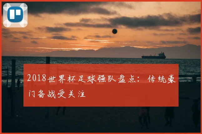 2018世界杯足球强队盘点:传统豪门备战受关注