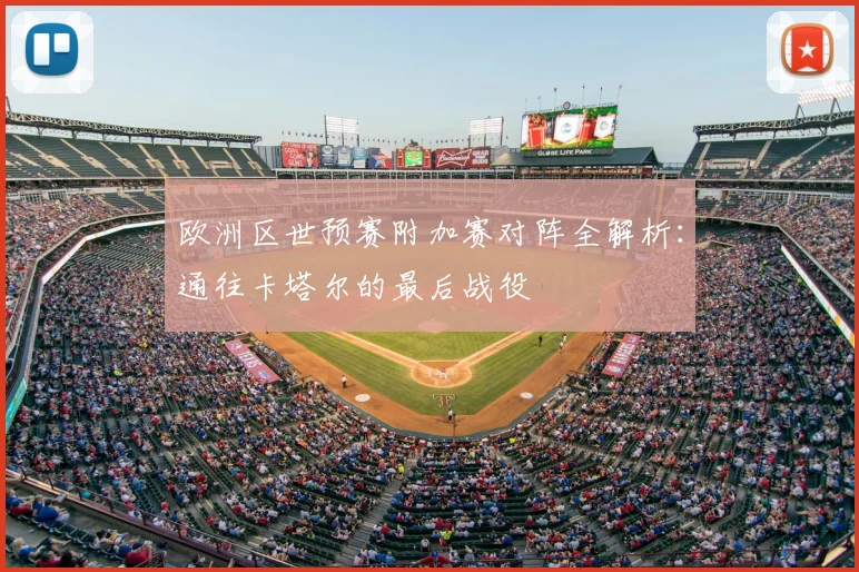 欧洲区世预赛附加赛对阵全解析:通往卡塔尔的最后战役