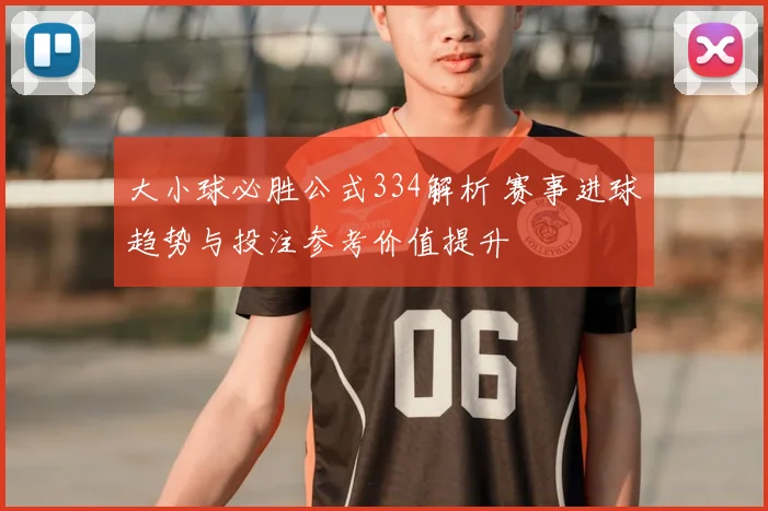 大小球必胜公式334解析 赛事进球趋势与投注参考价值提升