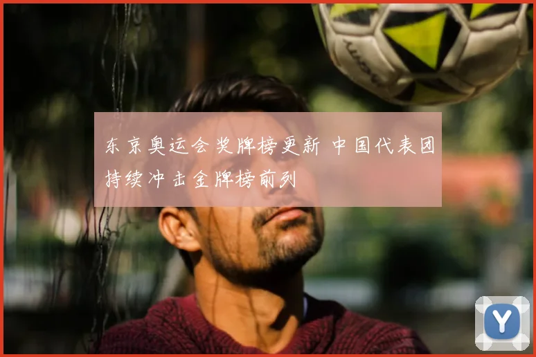 东京奥运会奖牌榜更新 中国代表团持续冲击金牌榜前列