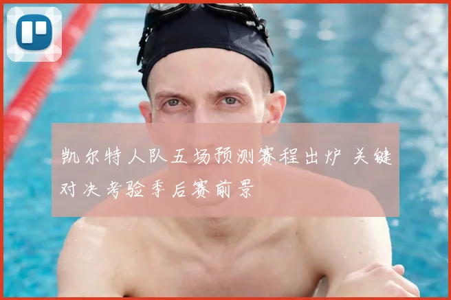 凯尔特人队五场预测赛程出炉 关键对决考验季后赛前景