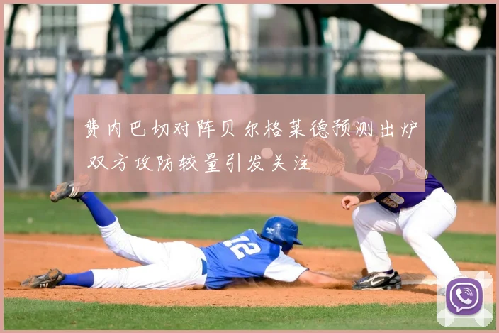 费内巴切对阵贝尔格莱德预测出炉 双方攻防较量引发关注