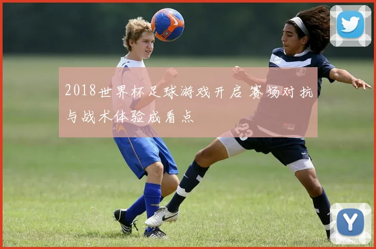 2018世界杯足球游戏开启 赛场对抗与战术体验成看点