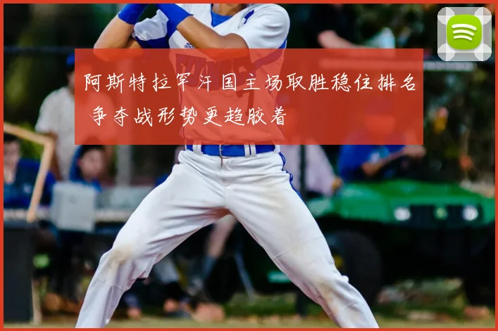 阿斯特拉罕汗国主场取胜稳住排名 争夺战形势更趋胶着