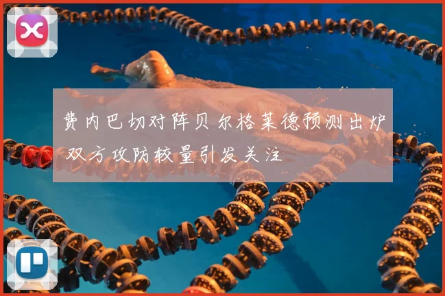 费内巴切对阵贝尔格莱德预测出炉 双方攻防较量引发关注